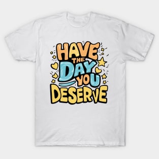 Have The Day You Deserve T-Shirt